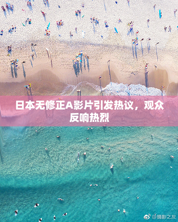 日本无修正A影片引发热议，观众反响热烈