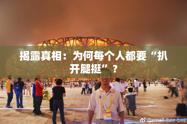 揭露真相：为何每个人都要“扒开腿挺”？