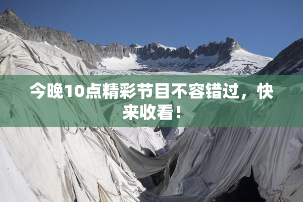 今晚10点精彩节目不容错过，快来收看！
