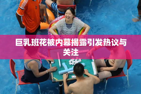 巨乳班花被内幕揭露引发热议与关注