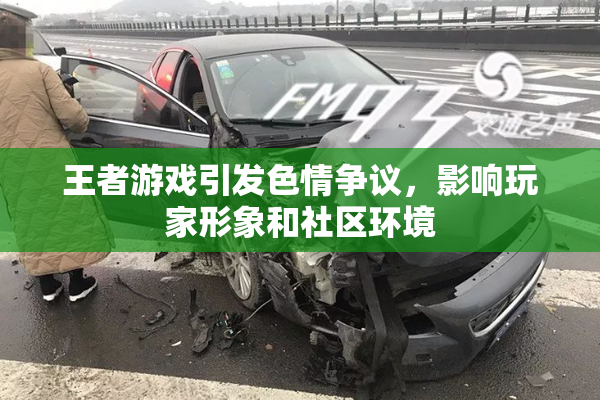 王者游戏引发色情争议，影响玩家形象和社区环境
