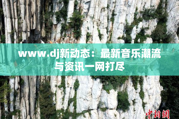www.dj新动态：最新音乐潮流与资讯一网打尽