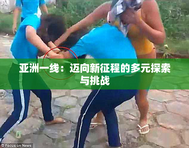 亚洲一线：迈向新征程的多元探索与挑战