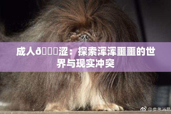 成人🔞涩：探索浑浑噩噩的世界与现实冲突