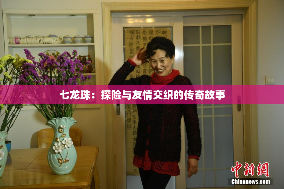七龙珠：探险与友情交织的传奇故事