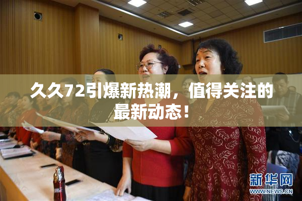 久久72引爆新热潮，值得关注的最新动态！