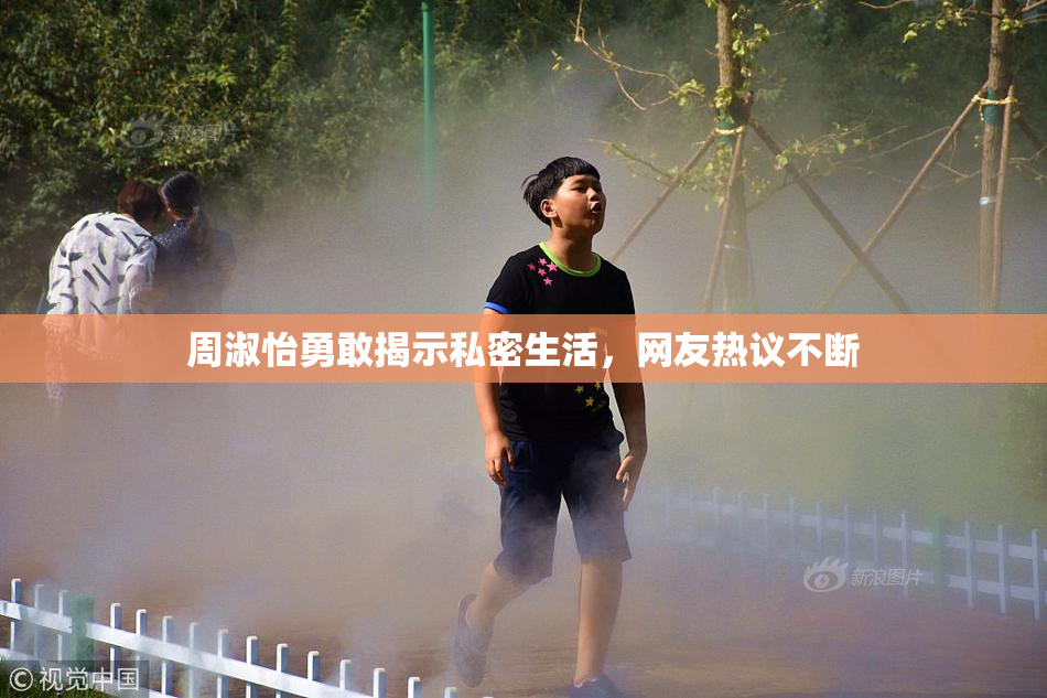 周淑怡勇敢揭示私密生活，网友热议不断