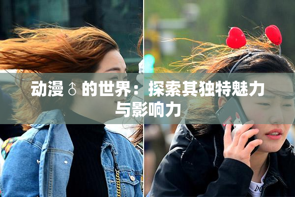 动漫♂的世界：探索其独特魅力与影响力