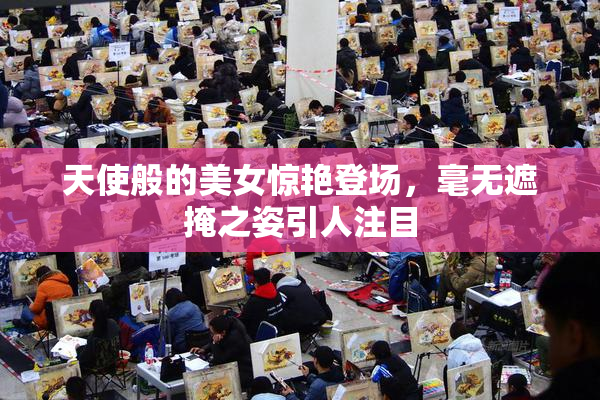 天使般的美女惊艳登场，毫无遮掩之姿引人注目