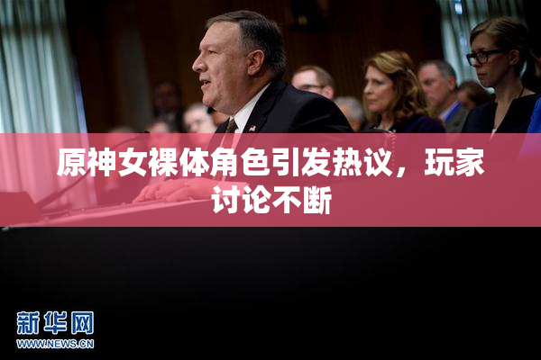 原神女裸体角色引发热议，玩家讨论不断
