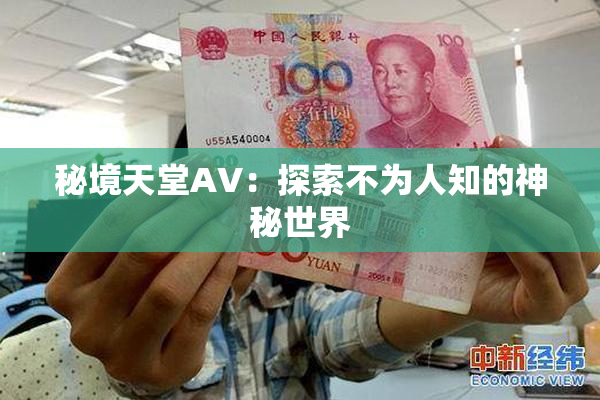 秘境天堂AV：探索不为人知的神秘世界