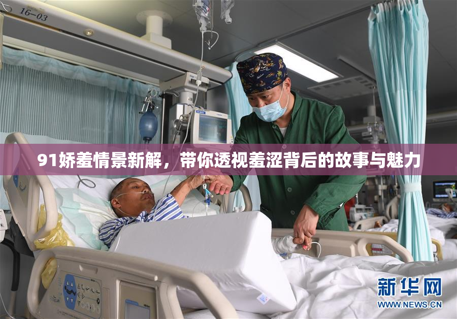 91娇羞情景新解，带你透视羞涩背后的故事与魅力