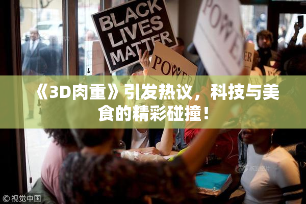 《3D肉重》引发热议，科技与美食的精彩碰撞！