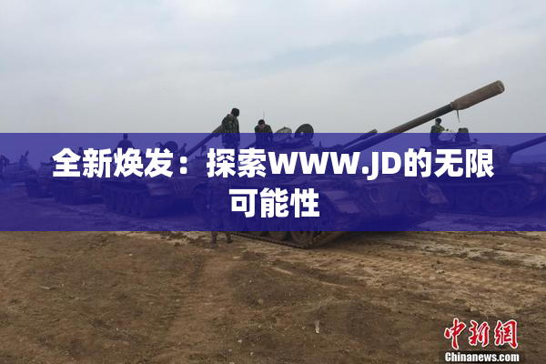 全新焕发：探索WWW.JD的无限可能性