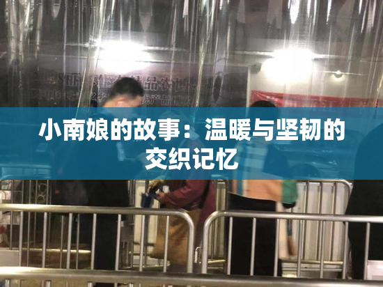 小南娘的故事：温暖与坚韧的交织记忆