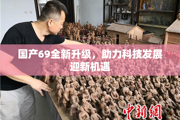 国产69全新升级，助力科技发展迎新机遇