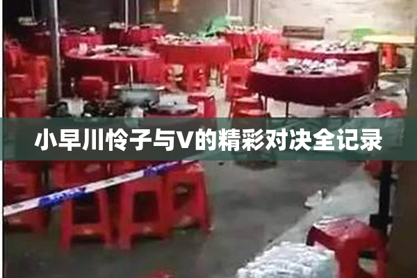 小早川怜子与V的精彩对决全记录