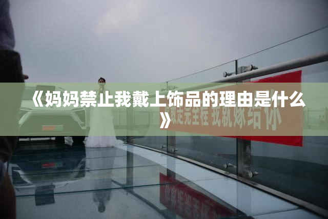 《妈妈禁止我戴上饰品的理由是什么》