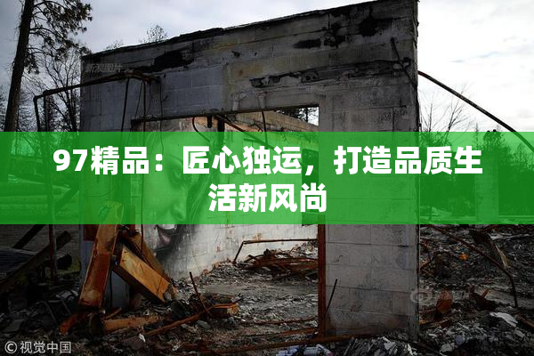 97精品：匠心独运，打造品质生活新风尚