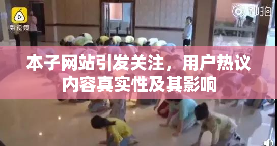 本子网站引发关注，用户热议内容真实性及其影响