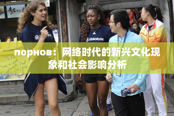 порнов：网络时代的新兴文化现象和社会影响分析
