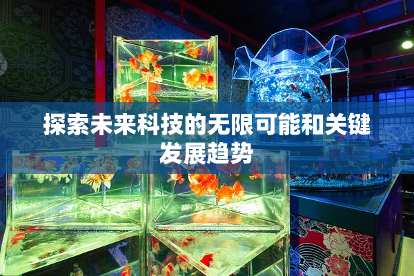 探索未来科技的无限可能和关键发展趋势