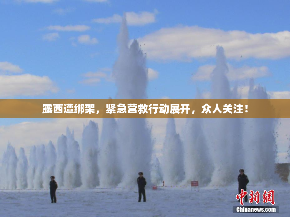 露西遭绑架，紧急营救行动展开，众人关注！