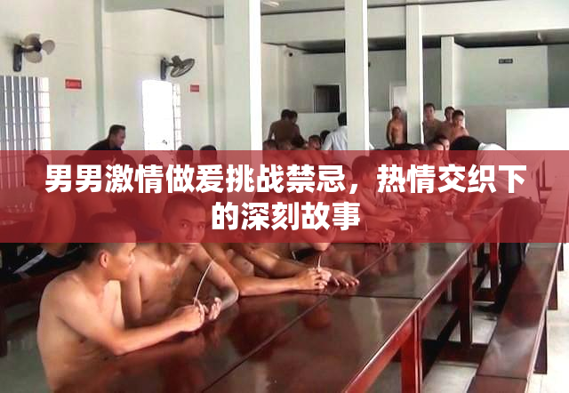 男男激情做爰挑战禁忌，热情交织下的深刻故事
