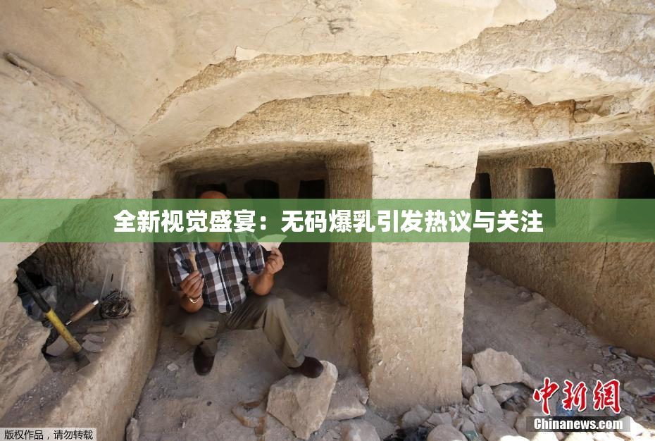 全新视觉盛宴：无码爆乳引发热议与关注