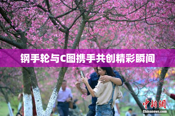 钢手轮与C图携手共创精彩瞬间
