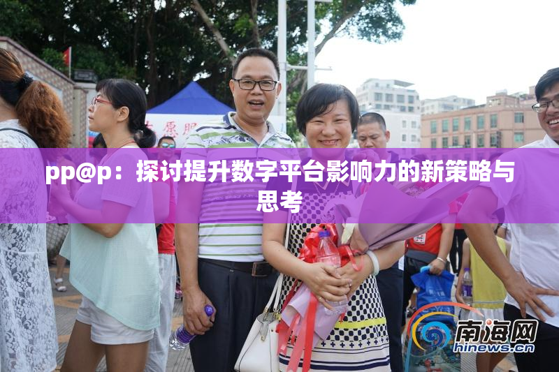 pp@p：探讨提升数字平台影响力的新策略与思考