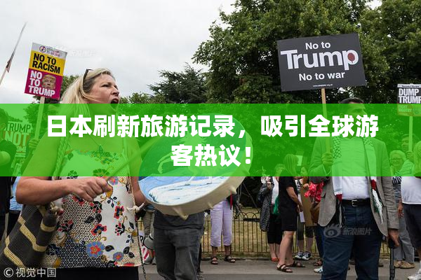 日本刷新旅游记录，吸引全球游客热议！