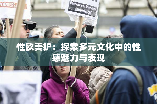 性欧美护：探索多元文化中的性感魅力与表现