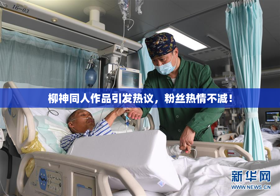 柳神同人作品引发热议，粉丝热情不减！