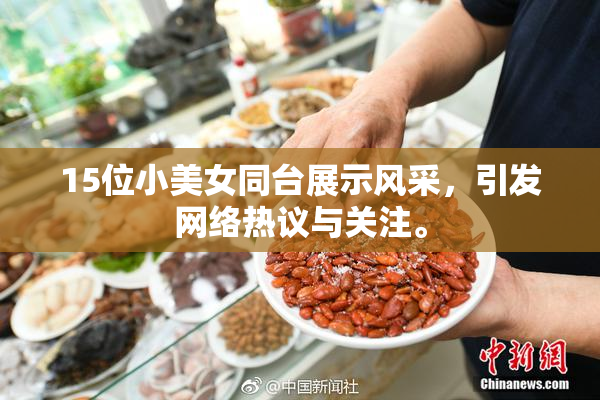 15位小美女同台展示风采，引发网络热议与关注。