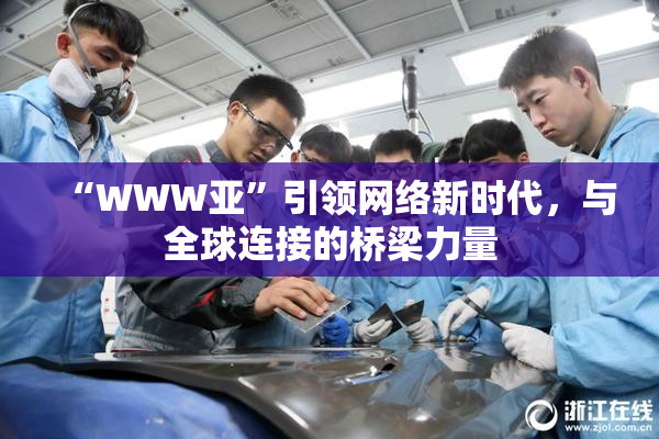 “WWW亚”引领网络新时代，与全球连接的桥梁力量