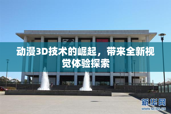动漫3D技术的崛起，带来全新视觉体验探索