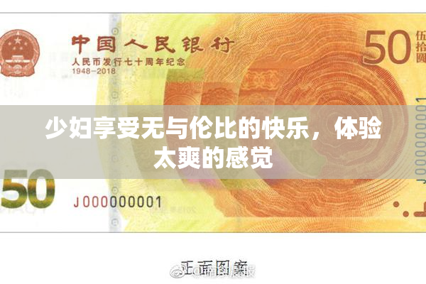 少妇享受无与伦比的快乐，体验太爽的感觉