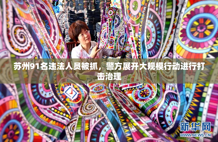 苏州91名违法人员被抓，警方展开大规模行动进行打击治理