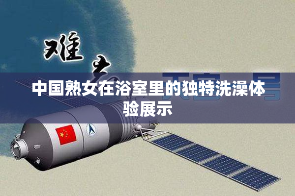 中国熟女在浴室里的独特洗澡体验展示