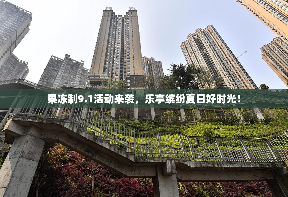 果冻制9.1活动来袭，乐享缤纷夏日好时光！