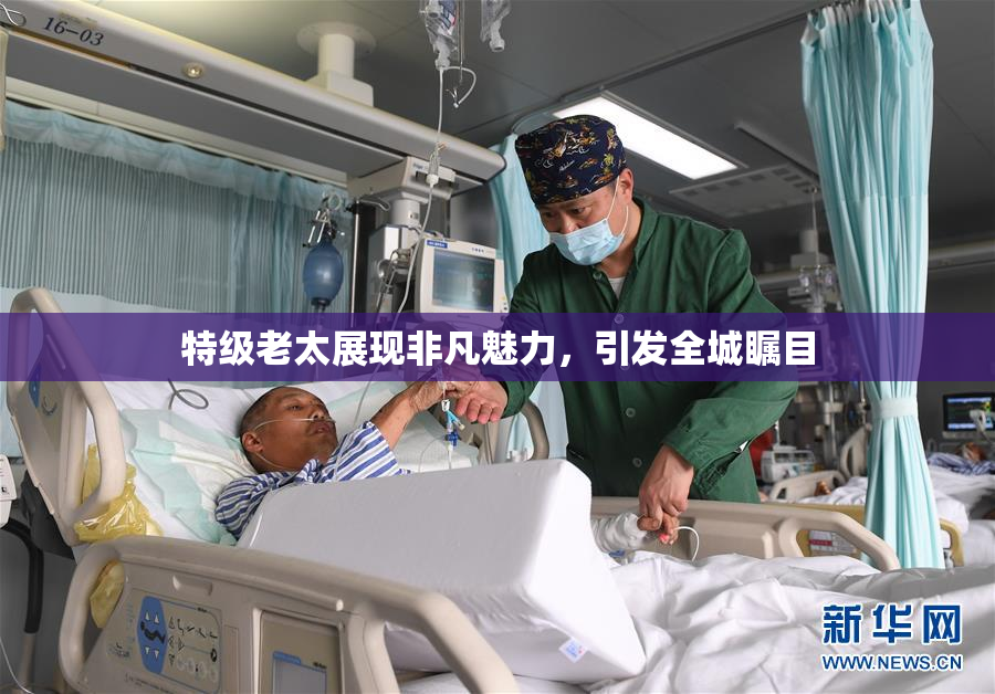 特级老太展现非凡魅力，引发全城瞩目