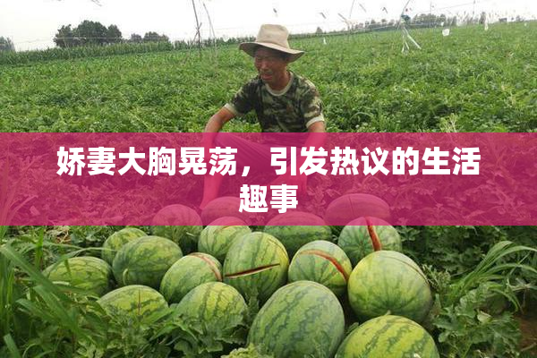 娇妻大胸晃荡，引发热议的生活趣事