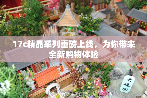 17c精品系列重磅上线，为你带来全新购物体验