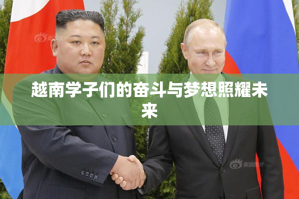 越南学子们的奋斗与梦想照耀未来