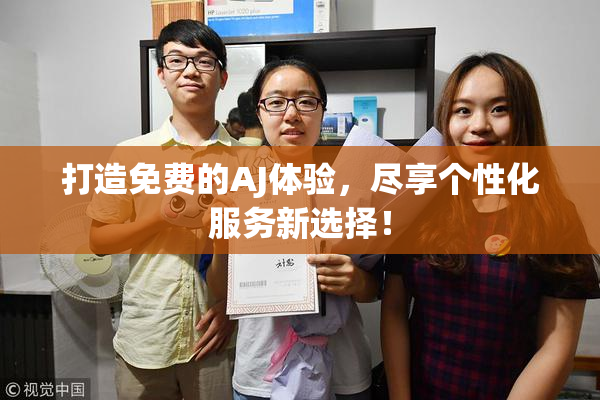 打造免费的AJ体验，尽享个性化服务新选择！