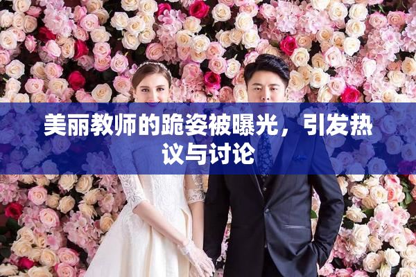 美丽教师的跪姿被曝光，引发热议与讨论