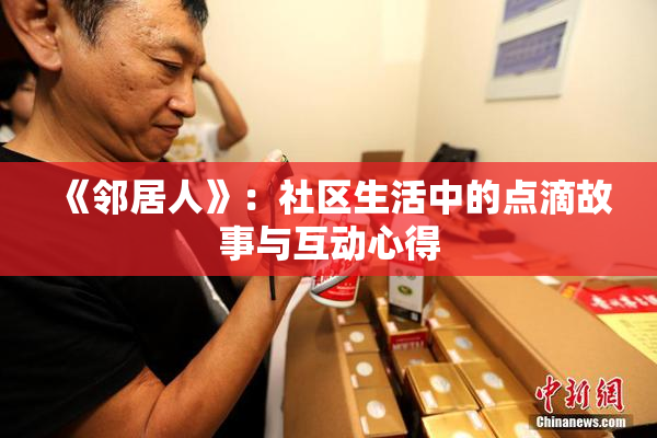 《邻居人》：社区生活中的点滴故事与互动心得