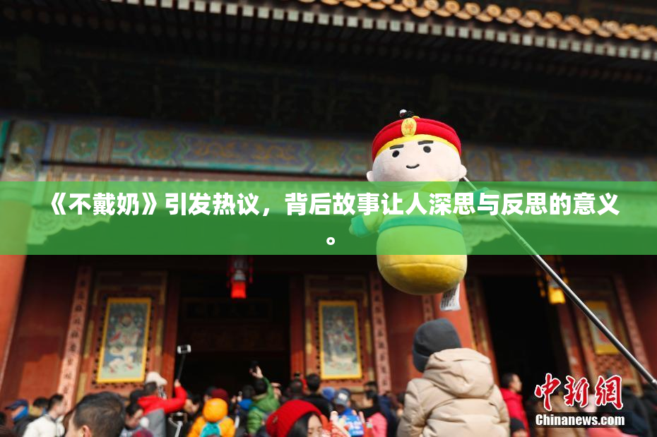 《不戴奶》引发热议，背后故事让人深思与反思的意义。
