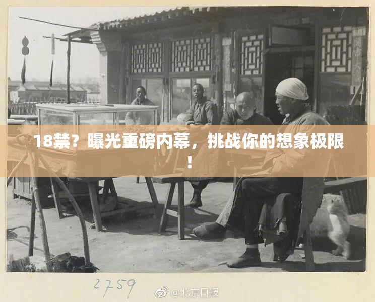 18禁？曝光重磅内幕，挑战你的想象极限！